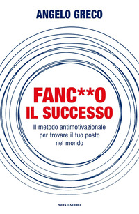 FANC**O IL SUCCESSO - IL METODO ANTIMOTIVAZIONALE PER TROVARE IL TUO POSTO NEL MONDO