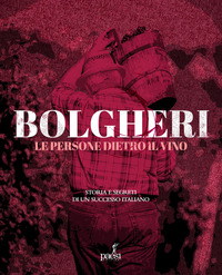 BOLGHERI - LE PERSONE DIETRO IL VINO STORIA E SEGRETI DI UN SUCCESSO ITALIANO