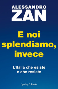 E NOI SPLENDIAMO INVECE - L\'ITALIA CHE ESISTE E CHE RESISTE