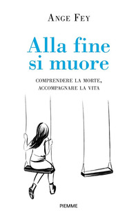 ALLA FINE SI MUORE - COMPRENDERE LA MORTE ACCOMPAGNARE LA VITA