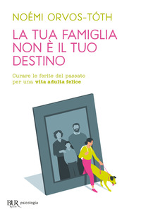 TUA FAMIGLIA NON E\' IL TUO DESTINO - CURARE LE FERITE DEL PASSATO PER UNA VITA ADULTA FELICE