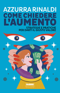 COME CHIEDERE L\'AUMENTO - STRATEGIE E PRATICHE PER DARTI IL GIUSTO VALORE