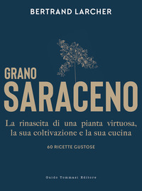 GRANO SARACENO - LA RINASCITA DI UNA PIANTA VIRTUOSA LA SUA COLTIVAZIONE E LA SUA CUCINA. 60