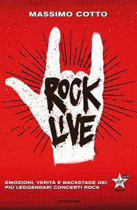 ROCK LIVE - EMOZIONI VERITA\' E BACKSTAGE DEI PIU\' LEGGENDARI CONCERTI ROCK di COTTO MASSIMO