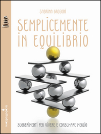 SEMPLICEMENTE IN EQUILIBRIO - SUGGERIMENTI PER VIVERE E CONSUMARE MEGLIO