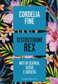 TESTOSTERONE REX - MITI DI SCIENZA SESSO E SOCIETA\' di FINE CORDELIA