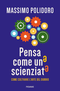 PENSA COME UNO SCIENZIATO - COME COLTIVARE L\'ARTE DEL DUBBIO