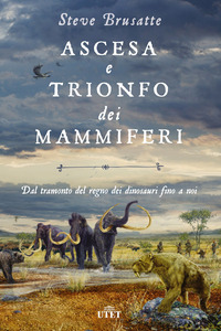 ASCESA E TRIONFO DEI MAMMIFERI - DAL TRAMONTO DEL REGNO DEI DINOSAURI FINO A NOI