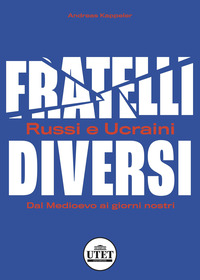 FRATELLI DIVERSI - RUSSI E UCRAINI DAL MEDIOEVO AI GIORNI NOSTRI