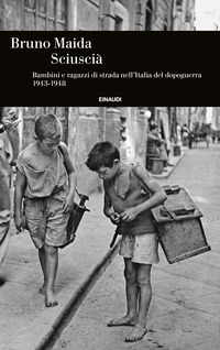 SCIUSCIA\' - BAMBINI E RAGAZZI DI STRADA NELL\'ITALIA DEL DOPOGUERRA 1943 - 1948