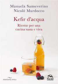 KEFIR D\'ACQUA - RICETTE PER UNA CUCINA SANA E VIVA