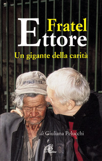 FRATEL ETTORE. UN GIGANTE DELLA CARITA\'