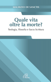 QUALE VITA OLTRE LA MORTE? TEOLOGIA FIOSOFIA E SACRA SCRITTURA