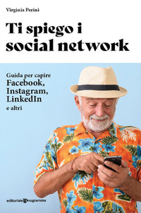 TI SPIEGO I SOCIAL NETWORK - GUIDA PER CAPIRE FACEBOOK INSTAGRAM LINKEDIN E ALTRI