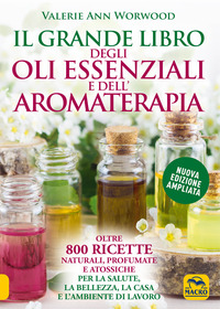 GRANDE LIBRO DEGLI OLI ESSENZIALI E DELL\'AROMATERAPIA - OLTRE 800 RICETTE NATURALI PROFUMATE E