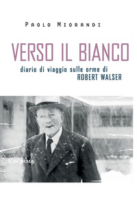 VERSO IL BIANCO - DIARIO DI VIAGGIO SULLE ORME DI ROBERT WALSER