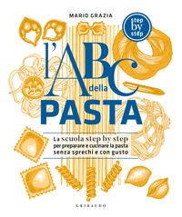 ABC DELLA PASTA - LA SCUOLA STEP BY STEP PER PREPARARE E CUOCERE A REGOLA D\'ARTE PASTA