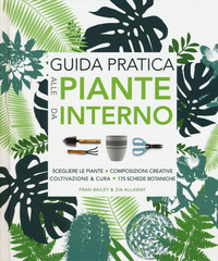 GUIDA PRATICA ALLE PIANTE DA INTERNO - SCEGLIERE LE PIANTE COMPOSIZIONI CREATIVE COLTIVAZIONE E