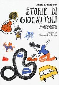 STORIE DI GIOCATTOLI - DALL\'AQUILONE AL TAMAGOTCHI di ANGIOLINO ANDREA
