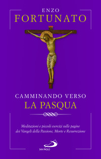 CAMMINANDO VERSO LA PASQUA - MEDITAZIONI E PICCOLI ESERCIZI SULLE PAGINE DEI VANGELI DELLA