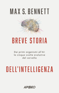 BREVE STORIA DELL\'INTELLIGENZA - DAI PRIMI ORGANISMI ALL\'AI LE CINQUE SVOLTE EVOLUTIVE DEL CERVELLO