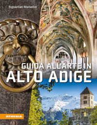 GUIDA ALL\'ARTE IN ALTO ADIGE - AVVENTURE ARTISTICHE IN UN CROCEVIA DI CULTURE