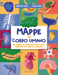 MAPPE DEL CORPO UMANO - UN VIAGGIO NEI MECCANISMI DEL NOSTRO ORGANISMO TRA NATURA E ANATOMIA