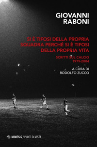 SI E\' TIFOSI DELLA PROPRIA SQUADRA PERCHE\' SI E\' TIFOSI DELLA PROPRIA VITA - SCRITTI SUL CALCIO