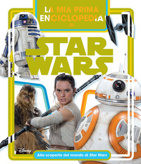 MIA PRIMA ENCICLOPEDIA DI STAR WARS - ALLA SCOPERTA DEL MONDO DI STAR WARS