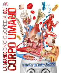 GRANDE ENCICLOPEDIA DEL CORPO UMANO - IL NOSTRO INCREDIBILE CORPO COME NON LO ABBIAMO MAI VISTO