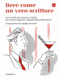 BERE COME UN VERO SCRITTORE - 100 RICETTE PER RICREARE I DRINK CHE HANNO ISPIRATO I GIGANTI