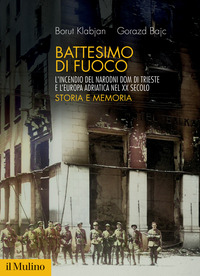 BATTESIMO DI FUOCO - L\'INCENDIO DEL NARODNI DOM DI TRIESTE E L\'EUROPA ADRIATICA NEL XX SECOLO