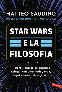 STAR WARS E LA FILOSOFIA - I GRANDI CONCETTI DEL PENSIERO SPIEGATI CON DARTH VADER YODA LA