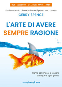 ARTE DI AVERE SEMPRE RAGIONE - COME CONVINCERE E VINCERE OVUNQUE E OGNI GIORNO