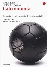 CALCIONOMIA - ECONOMIA SEGRETI E CURIOSITA\' DEL CALCIO MONDIALE di KUPER S. - SZYMANSKI S.