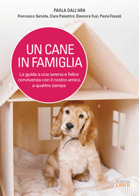 CANE IN FAMIGLIA - LA GUIDA A UNA SERENA E FELICE CONVIVENZA CON IL NOSTRO AMICO A QUATTRO ZAMPE