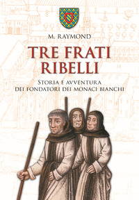 TRE FRATI RIBELLI - STORIA E AVVENTURA DEI FONDATORI DEI MONACI BIANCHI