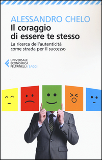 CORAGGIO DI ESSERE TE STESSO - LA RICERCA DELL\'AUTENTICITA\' COME STRADA PER IL SUCCESSO