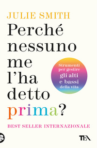 PERCHE\' NESSUNO ME L\'HA DETTO PRIMA ? STRUMENTI PER GESTIRE GLI ALTI E BASSI DELLA VITA