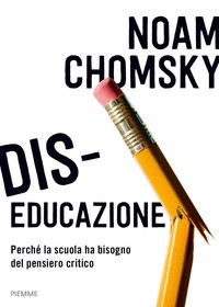 DIS-EDUCAZIONE - PERCHE\' LA SCUOLA HA BISOGNO DEL PENSIERO CRITICO di CHOMSKY NOAM