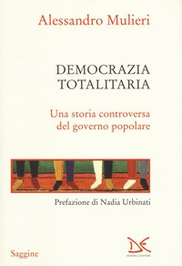 DEMOCRAZIA TOTALITARIA - UNA STORIA CONTROVERSA DEL GOVERNO POPOLARE di MULIERI ALESSANDRO