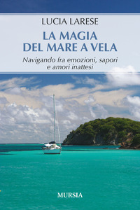 MAGIA DEL MARE A VELA - NAVIGANDO FRA EMOZIONI SAPORI E AMORI INATTESI