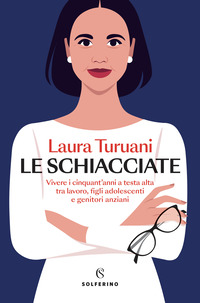 SCHIACCIATE - VIVERE I CINQUANT\'ANNI A TESTA ALTA TRA LAVORO FIGLI ADOLESCENTI E GENITORI ANZIANI