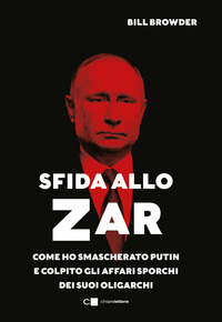 SFIDA ALLO ZAR - COME HO SMASCHERATO PUTIN E COLPITO GLI AFFARI SPORCHI DEI SUOI OLIGARCHI