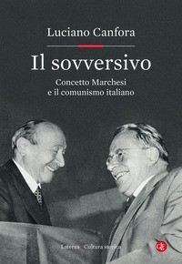 SOVVERSIVO - CONCETTO MARCHESI E IL COMUNISMO ITALIANO di CANFORA LUCIANO