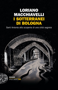 SOTTERRANEI DI BOLOGNA - SARTI ANTONIO ALLA SCOPERTA DI UNA CITTA\' SEGRETA