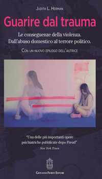 GUARIRE DAL TRAUMA - LE CONSEGUENZE DELLA VIOLENZA. DALL\'ABUSO DOMESTICO AL TERRORE POLITICO