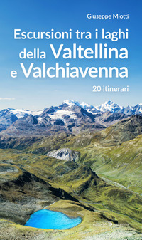 ESCURSIONI TRA I LAGHI DELLA VALTELLINA E VALCHIAVENNA 20 ITINERARI