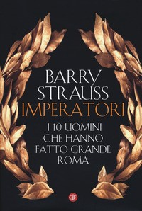 IMPERATORI - I 10 UOMINI CHE HANNO FATTO GRANDE ROMA di STRAUSS BARRY