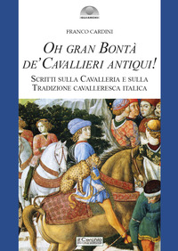 OH GRAN BONTA\' DE\' CAVALLIERI ANTIQUI - SCRITTI SULLA CAVALLERIA E SULLA TRADIZIONE CAVALLE